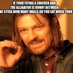 One Does Not Simply | IF YOUR FLYING A CHICKEN AND THE ALLIGATOR IS RUNNY BETWEEN THE BREAD ON ONE STICK HOW MANY WALLS DO YOU EAT WHEN YOUR TV IS CRYING | image tagged in memes,one does not simply | made w/ Imgflip meme maker