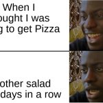 Pizza and Salads | When I thought I was going to get Pizza; Another salad for 5 days in a row | image tagged in disappointed black guy | made w/ Imgflip meme maker