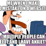 It ALWAYS happens | ME WHEN I MAKE A MISTAKE ON A WEBSITE; (MULTIPLE PEOPLE CAN SEE IT AND I HAVE ANXIETY) | image tagged in peppino screaming at the camera | made w/ Imgflip meme maker