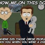 HURT SELF ESTEEM | SHOW ME ON THIS DOLL; WHERE DID THOSE OBESE PEOPLE TOUCH YOU WHEN YOU WERE A CHILD? | image tagged in show us on the doll where the meme hurt you | made w/ Imgflip meme maker