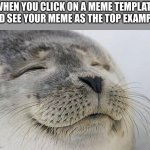 Just happened to me | WHEN YOU CLICK ON A MEME TEMPLATE AND SEE YOUR MEME AS THE TOP EXAMPLE: | image tagged in memes,satisfied seal,yes | made w/ Imgflip meme maker