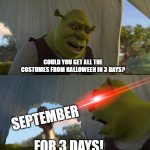 how many 3 days before october? | COULD YOU GET ALL THE COSTUMES FROM HALLOWEEN IN 3 DAYS? SEPTEMBER; FOR 3 DAYS! | image tagged in shrek for five minutes,meme,halloween,october,shrek | made w/ Imgflip meme maker