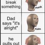 Dad | you break something; Dad says "it's alright"; he pulls out the belt! | image tagged in memes,panik kalm panik | made w/ Imgflip meme maker