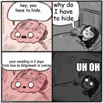 why brainy | why do I have to hide; hey, you have to hide. your wedding is 2 days from now so Gilgamesh is coming; UH OH | image tagged in brain before sleep | made w/ Imgflip meme maker