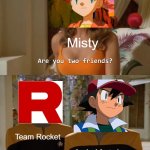 Pokemon Meme | Misty; Team Rocket; Ash Ketchum | image tagged in are you two friends,pokemon,pokemon memes,memes | made w/ Imgflip meme maker