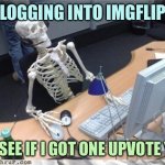 Nope, not yet | LOGGING INTO IMGFLIP; TO SEE IF I GOT ONE UPVOTE YET | image tagged in waiting skeleton,memes | made w/ Imgflip meme maker