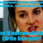 Olive (Kinderwood) being Divergent! | Liddo (Kinderwood):Hey Olive, what gives about that Divergent is... Isn't that spoof cast for this? Olive (Kinderwood):Liddo, I'm the Divergent!! | image tagged in i'm a divergent i can't be controlled,spoof cast,meme,kinderwood,divergent,roleplaying | made w/ Imgflip meme maker