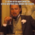 It was peak humor back in the day. | 7 Y/O ME AFTER WATCHING MY LITTLE BROTHER FALL DOWN THE STAIRS | image tagged in memes,laughing leo | made w/ Imgflip meme maker