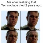 I think that Technoblade died | Me after realizing that Technoblade died 2 years ago: | image tagged in matt damon gets older,memes,funny | made w/ Imgflip meme maker