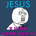 Christ Will Come Again | JESUS; Y U NO
COME AGAIN | image tagged in memes,y u no,jesus christ,christianity,religion,abrahamic religions | made w/ Imgflip meme maker