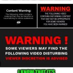 Funny | WHENEVER I GET TO A YOUTUBE VIDEO THAT STARTS WITH THE FOLLOWING WARNINGS, I KNOW THAT IT'S GOING TO BE WORTH WATCHING. | image tagged in funny,youtube,videos,warning,watching,entertainment | made w/ Imgflip meme maker