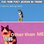 my first meme on my second acount | ZEUS FROM PERCY JACKSON ON THRONE:; ZEUS | image tagged in hail pole cat,percy jackson,persassyus jackson | made w/ Imgflip meme maker