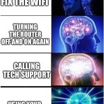 GDWYGD | TRYING TO FIX THE WIFI; TURNING THE ROUTER OFF AND ON AGAIN; CALLING TECH SUPPORT; USING YOUR NEIGHBOR'S WIFI | image tagged in memes,expanding brain | made w/ Imgflip meme maker