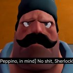 Peppino (Heavy) No shit Sherlock