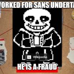 I worked for Sans Undertale. He's a fraud. | I WORKED FOR SANS UNDERTALE; HE IS A FRAUD | image tagged in i worked for mr beast he is a fraud | made w/ Imgflip meme maker