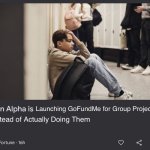 Launching GoFundMe for Group Projects | Launching GoFundMe for Group Projects; Instead of Actually Doing Them | image tagged in gen alpha is | made w/ Imgflip meme maker