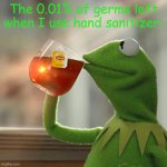 I wonder why hand sanitizer doesn't kill 100% of germs? | The 0.01% of germs left when I use hand sanitizer: | image tagged in memes,but that's none of my business,kermit the frog | made w/ Imgflip meme maker