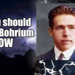 Based on the You should eat flerovium template | You should eat Bohrium; NOW | image tagged in you should kill yourself now,memes,elements,periodic table,bohrium,chemistry | made w/ Imgflip meme maker