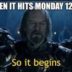 So It Begins | ME WHEN IT HITS MONDAY 12:00 AM | image tagged in so it begins | made w/ Imgflip meme maker