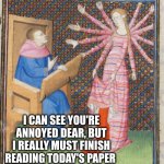 Up in arms | I CAN SEE YOU'RE ANNOYED DEAR, BUT I REALLY MUST FINISH READING TODAY'S PAPER | image tagged in medieval art arms,reading,newspaper,oh wow are you actually reading these tags | made w/ Imgflip meme maker