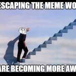 Truman show stairs | HE IS ESCAPING THE MEME WORLD..... THEY ARE BECOMING MORE AWARE..... | image tagged in truman show stairs | made w/ Imgflip meme maker