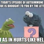 The Letter H | TODAY’S EPISODE OF AUTOIMMUNE AVENUE IS BROUGHT TO YOU BY THE LETTER H; H AS IN HURTS LIKE HELL | image tagged in sesame street mystery box,illness,pain,hurt,hell | made w/ Imgflip meme maker