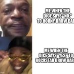 A wins a win. | ME WHEN THE DICE SAYS "NO," TO HORNY DROW BARD; ME WHEN THE DICE SAYS "YES," TO ROCKSTAR DROW BARD | image tagged in sad guy to yellow glasses,dungeons and dragons | made w/ Imgflip meme maker