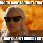 National kid holidays | YOU'RE JUST GOING TO HAVE TO TRUST THAT I LOVE MY KIDS. NATIONAL KID HOLIDAYS....AIN'T NOBODY GOT TIME FOR THAT. | image tagged in got mother of dragons | made w/ Imgflip meme maker