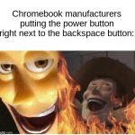 Why? | Chromebook manufacturers putting the power button right next to the backspace button: | image tagged in evil woody,satanic woody,toy story,chromebook,tech support gore,dank memes | made w/ Imgflip meme maker