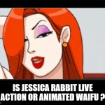 is jessica rabbit live action or animated waifu ? | IS JESSICA RABBIT LIVE ACTION OR ANIMATED WAIFU ? | image tagged in black box,what is it,jessica rabbit,movies,questions,roger rabbit | made w/ Imgflip meme maker