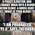 Smudge that darn cat | A PRIEST, A PASTOR, AND A RABBIT WALK INTO A BLOOD DONATION CLINIC. A NURSE ASKS THE RABBIT, "WHAT IS YOUR BLOOD TYPE?"; "I AM PROBABLY A TYPE O" SAYS THE RABBIT. | image tagged in smudge that darn cat | made w/ Imgflip meme maker