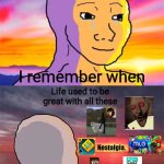 Nostalgia. | I remember when; Life used to be great with all these; Nostalgia. | image tagged in wojak nostalgia,nostalgia,mlg,funny,memes | made w/ Imgflip meme maker