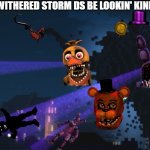 new super withered storm DS | NEW SUPER WITHERED STORM DS BE LOOKIN' KINDA GOOD THO | image tagged in withered storm v3 | made w/ Imgflip meme maker