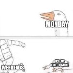 weekends | MONDAY; IT'S  MY TIME TO SHINE; WEEKENDS | image tagged in goose chase | made w/ Imgflip meme maker