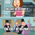 You Guys always act like you're better than me | THE LAST OF US PART 2; THE LAST OF US PART 1 | image tagged in you guys always act like you're better than me | made w/ Imgflip meme maker