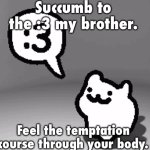 Succumb to the :3 my brother meme
