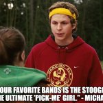 Juno is the ultimate "Pick Me" Girl | "ONE OF YOUR FAVORITE BANDS IS THE STOOGES WHICH MAKES YOU THE ULTIMATE 'PICK-ME' GIRL." - MICHAEL CERA, JUNO | image tagged in juno,pick me girl,michael cera | made w/ Imgflip meme maker