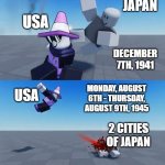 USA takes revenge on Japan (Colorized) | JAPAN; USA; DECEMBER 7TH, 1941; USA; MONDAY, AUGUST 6TH - THURSDAY, AUGUST 9TH, 1945; 2 CITIES OF JAPAN | image tagged in second degree murder,funny,memes,roblox,wwii,world war 2 | made w/ Imgflip meme maker