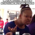 Black Girl Wat | IMGFLIP NOT LETTING ME USE AI AFTER TELLING ME TO SIGN TO USE AI; ME | image tagged in memes,black girl wat | made w/ Imgflip meme maker