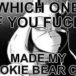 Which one of you fucks made my pookie bear cry meme