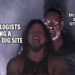 AJ Styles & Undertaker | THE "ARCHAEOLOGIST" WHO DESTROYED THE SITE 50+ YEARS AGO; ARCHAEOLOGISTS FINDING A COOL NEW DIG SITE | image tagged in aj styles undertaker | made w/ Imgflip meme maker