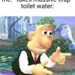 very annoying | me: *takes massive crap*

toilet water: | image tagged in right back at ya buckaroo,relatable,wallace and gromit,memes,annoying | made w/ Imgflip meme maker