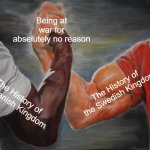 The Denmark - Sweden rivalry | Being at war for abselutely no reason; The History of the Swedish Kingdom; The History of the Danish Kingdom | image tagged in memes,epic handshake,denmark,sweden,funny,dank memes | made w/ Imgflip meme maker