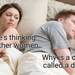 I Bet He's Thinking About Other Women Meme | I bet he's thinking about other women; Why is a door called a door | image tagged in memes,i bet he's thinking about other women | made w/ Imgflip meme maker