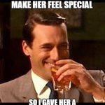 Make Her Feel Special | SHE TOLD ME TO MAKE HER FEEL SPECIAL; SO I GAVE HER A HELMET AND A BOX OF CRAYONS | image tagged in jon hamm mad men | made w/ Imgflip meme maker