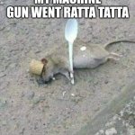 Ratta tatta | MY MACHINE GUN WENT RATTA TATTA | image tagged in ratatouille dead,ratatouille | made w/ Imgflip meme maker