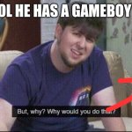 The more you know | HEY COOL HE HAS A GAMEBOY FRIDGE | image tagged in but why why would you do that | made w/ Imgflip meme maker