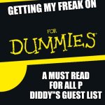 For Dummies | GETTING MY FREAK ON; A MUST READ FOR ALL P DIDDY"S GUEST LIST | image tagged in for dummies | made w/ Imgflip meme maker