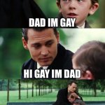 E | DAD IM GAY; HI GAY IM DAD; … | image tagged in memes,finding neverland | made w/ Imgflip meme maker