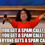 Almost got in trouble at school because of this | YOU GET A SPAM CALL! YOU GET A SPAM CALL! EVERYONE GETS A SPAM CALL! | image tagged in memes,oprah you get a | made w/ Imgflip meme maker